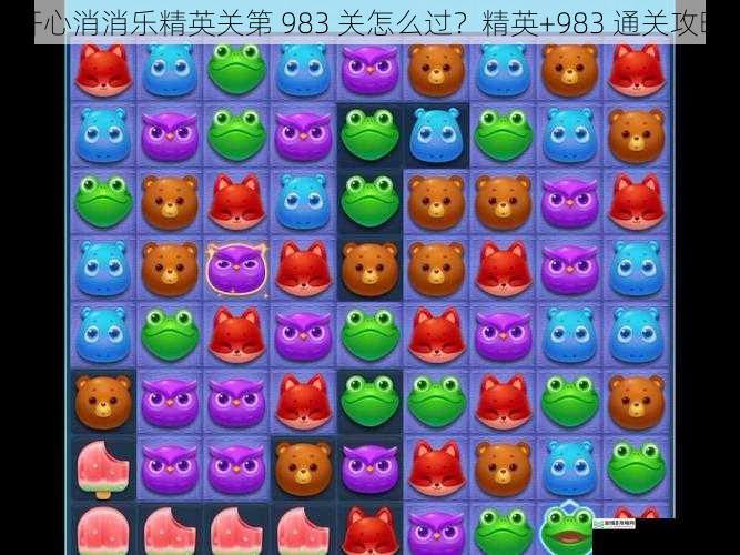 开心消消乐精英关第 983 关怎么过?精英+983 通关攻略