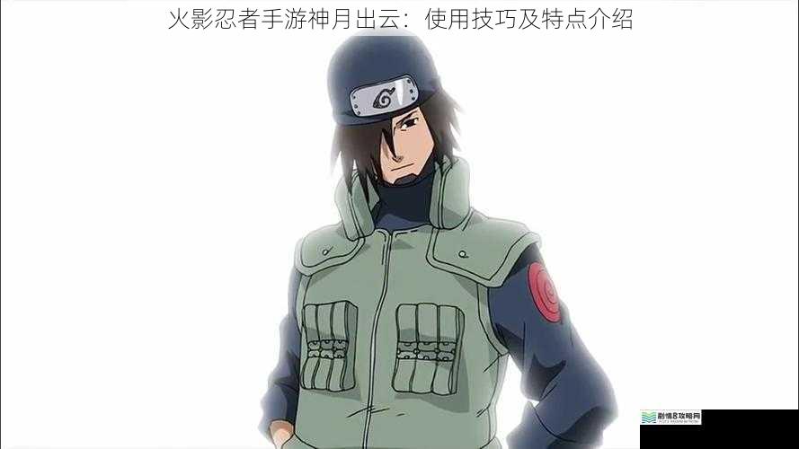 火影忍者手游神月出云:使用技巧及特点介绍