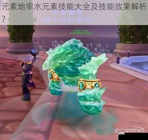 元素地牢水元素技能大全及技能效果解析?