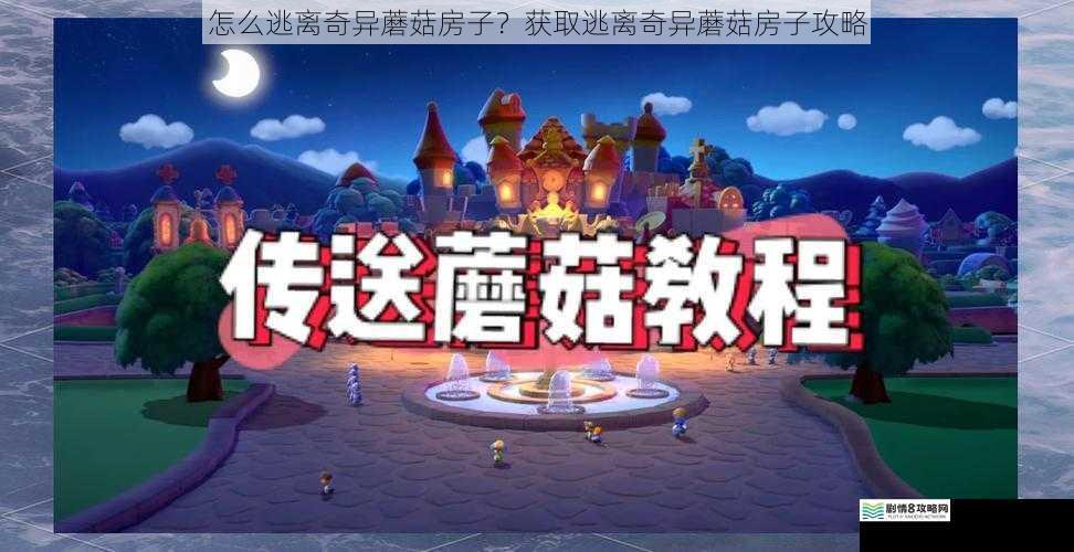 怎么逃离奇异蘑菇房子?获取逃离奇异蘑菇房子攻略