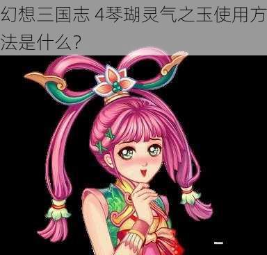 幻想三国志 4琴瑚灵气之玉使用方法是什么?