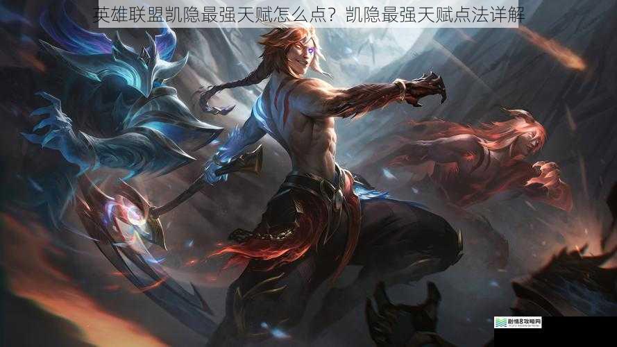 英雄联盟凯隐最强天赋怎么点?凯隐最强天赋点法详解