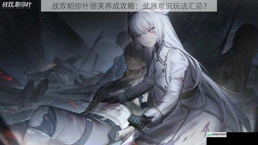 战双帕弥什丽芙养成攻略:武器意识玩法汇总?