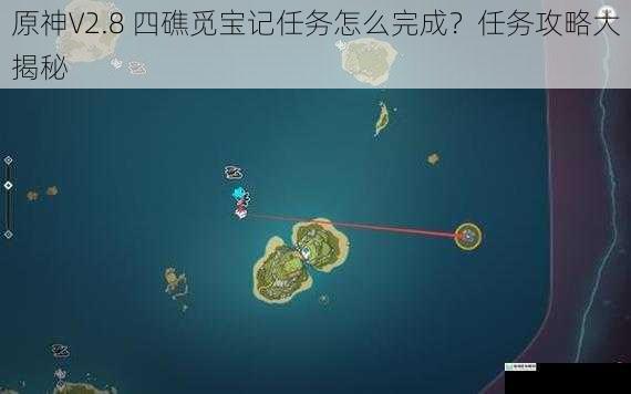 原神V2.8 四礁觅宝记任务怎么完成?任务攻略大揭秘