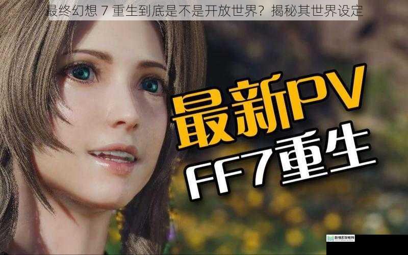 最终幻想 7 重生到底是不是开放世界?揭秘其世界设定