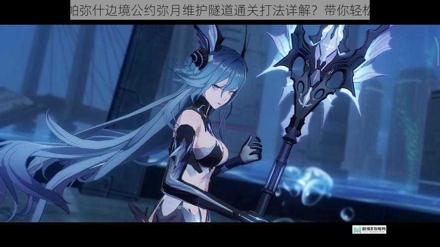 战双帕弥什边境公约弥月维护隧道通关打法详解?带你轻松通关