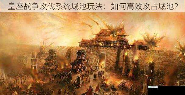 皇座战争攻伐系统城池玩法:如何高效攻占城池?