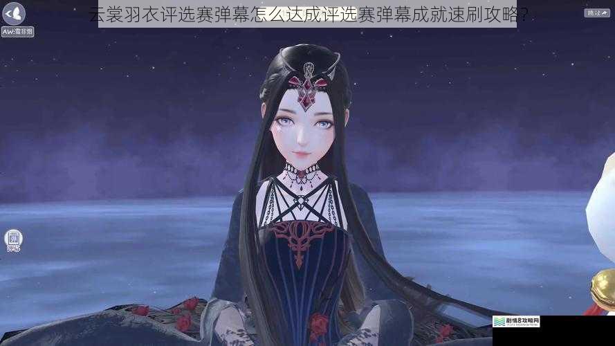 云裳羽衣评选赛弹幕怎么达成评选赛弹幕成就速刷攻略?