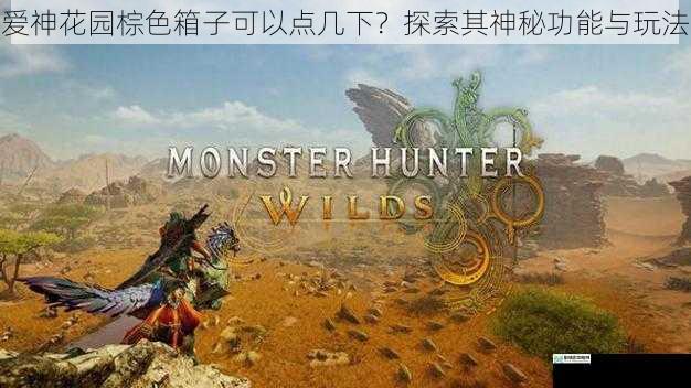 爱神花园棕色箱子可以点几下?探索其神秘功能与玩法