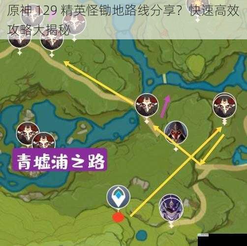 原神 129 精英怪锄地路线分享?快速高效攻略大揭秘