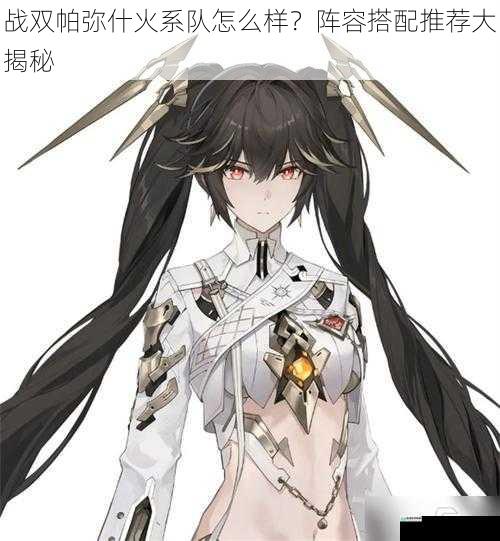 战双帕弥什火系队怎么样?阵容搭配推荐大揭秘