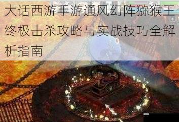 大话西游手游通风幻阵猕猴王终极击杀攻略与实战技巧全解析指南
