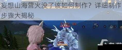 妄想山海营火没了该如何制作?详细制作步骤大揭秘