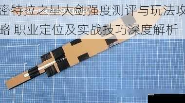 密特拉之星大剑强度测评与玩法攻略 职业定位及实战技巧深度解析
