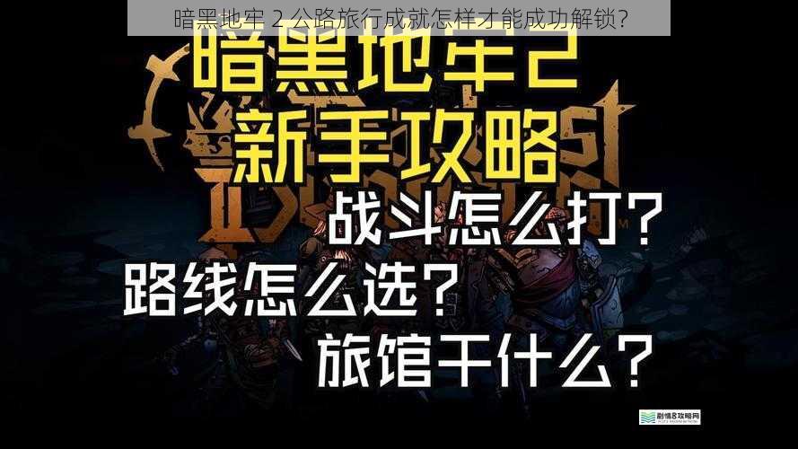 暗黑地牢 2 公路旅行成就怎样才能成功解锁?