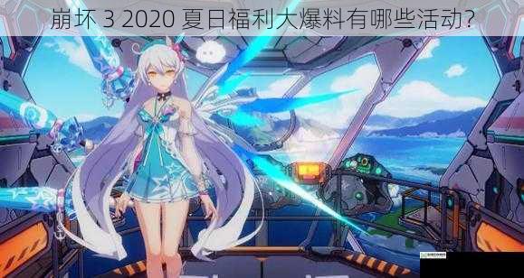 崩坏 3 2020 夏日福利大爆料有哪些活动?