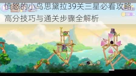 愤怒的小鸟思黛拉39关三星必看攻略高分技巧与通关步骤全解析