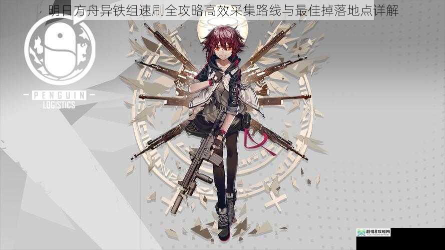 明日方舟异铁组速刷全攻略高效采集路线与最佳掉落地点详解