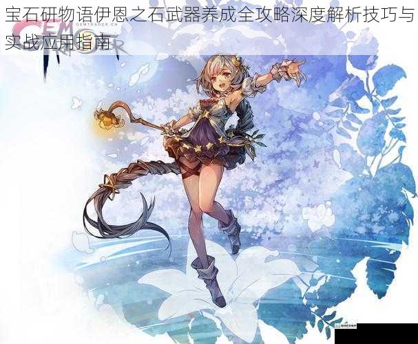 宝石研物语伊恩之石武器养成全攻略深度解析技巧与实战应用指南