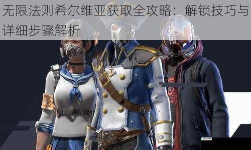 无限法则希尔维亚获取全攻略:解锁技巧与详细步骤解析