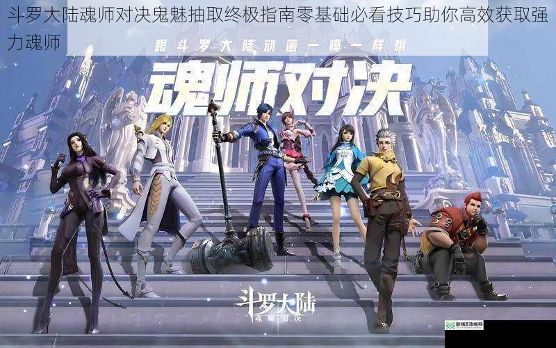 斗罗大陆魂师对决鬼魅抽取终极指南零基础必看技巧助你高效获取强力魂师