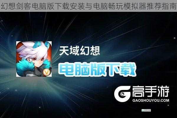 幻想剑客电脑版下载安装与电脑畅玩模拟器推荐指南