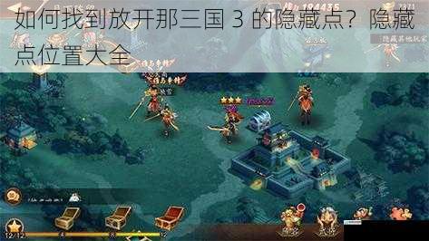 如何找到放开那三国 3 的隐藏点?隐藏点位置大全