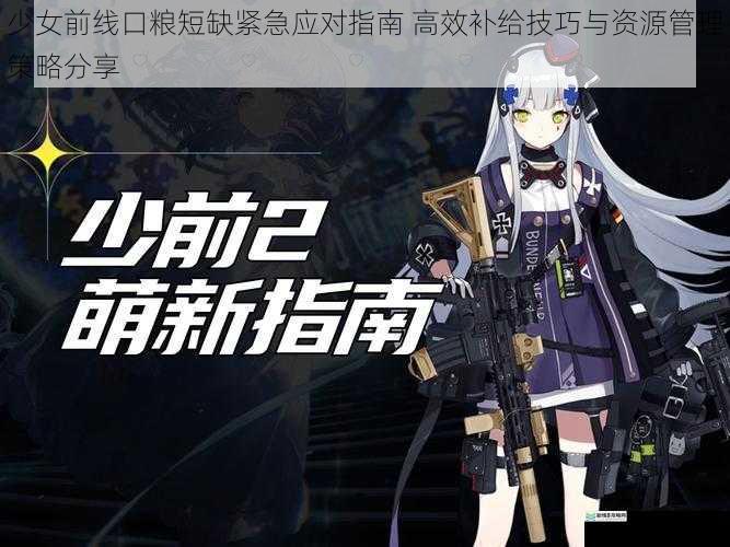 少女前线口粮短缺紧急应对指南 高效补给技巧与资源管理策略分享