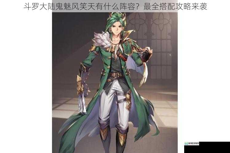 斗罗大陆鬼魅风笑天有什么阵容？最全搭配攻略来袭