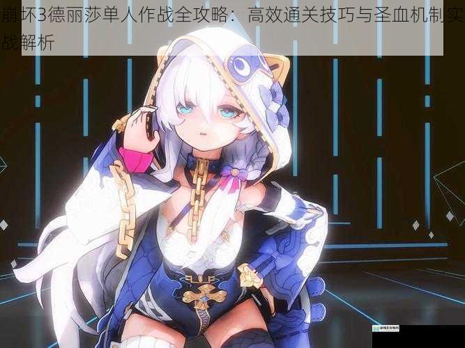 崩坏3德丽莎单人作战全攻略：高效通关技巧与圣血机制实战解析