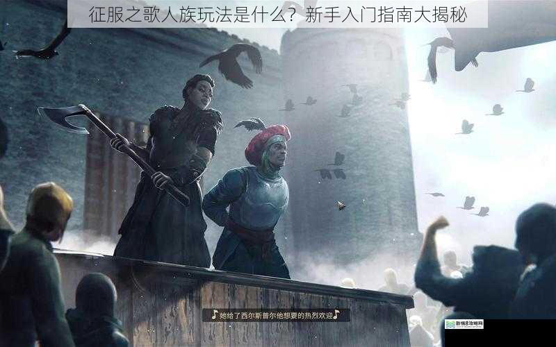 征服之歌人族玩法是什么？新手入门指南大揭秘