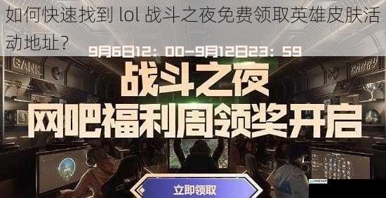 如何快速找到 lol 战斗之夜免费领取英雄皮肤活动地址？