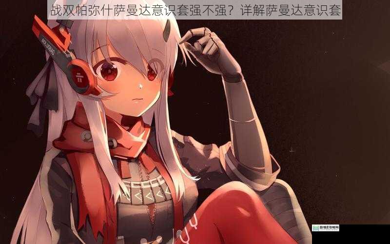 战双帕弥什萨曼达意识套强不强？详解萨曼达意识套