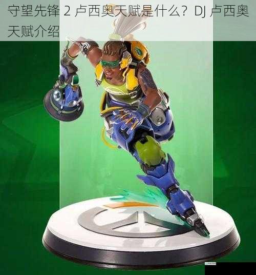守望先锋 2 卢西奥天赋是什么？DJ 卢西奥天赋介绍