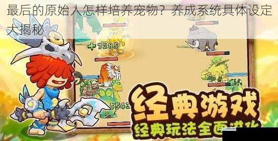 最后的原始人怎样培养宠物?养成系统具体设定大揭秘