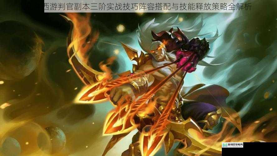 乱斗西游判官副本三阶实战技巧阵容搭配与技能释放策略全解析