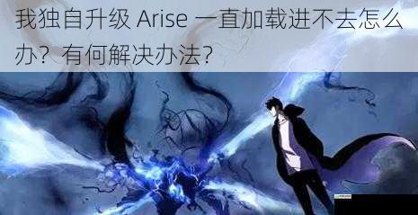 我独自升级 Arise 一直加载进不去怎么办?有何解决办法?