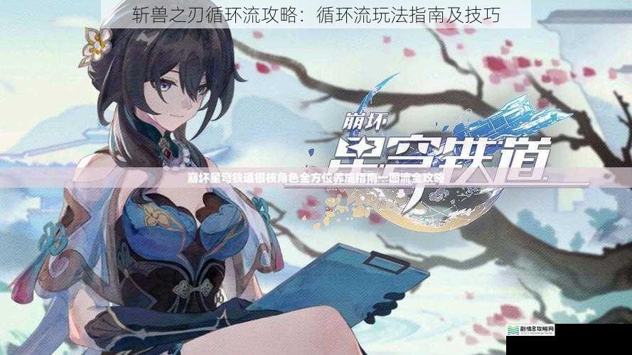 斩兽之刃循环流攻略：循环流玩法指南及技巧
