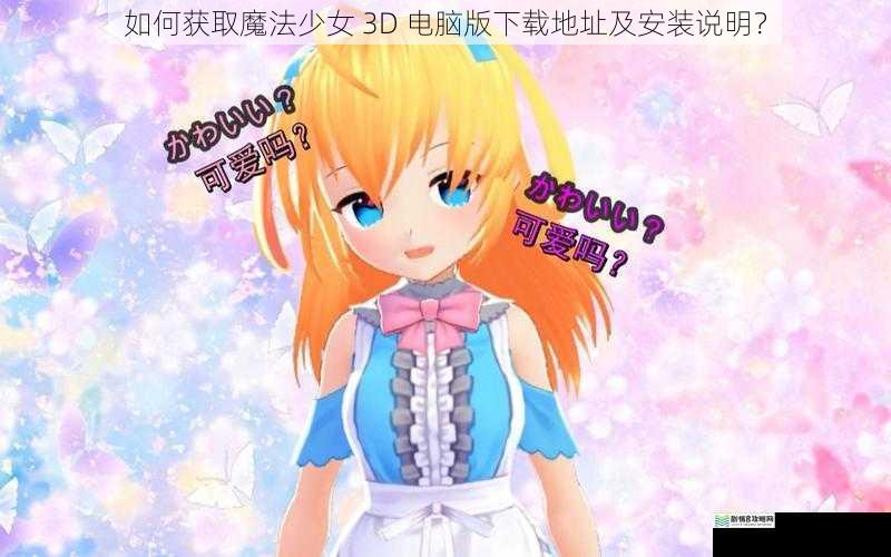 如何获取魔法少女 3D 电脑版下载地址及安装说明？