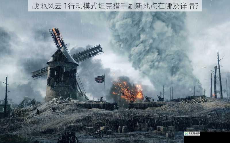 战地风云 1行动模式坦克猎手刷新地点在哪及详情？