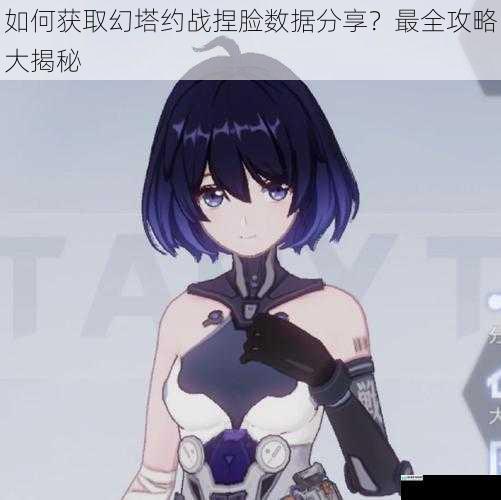 如何获取幻塔约战捏脸数据分享？最全攻略大揭秘
