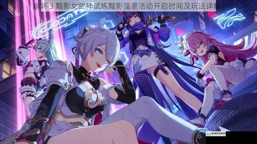 崩坏 3 黯影女武神试炼黯影强袭活动开启时间及玩法详解？