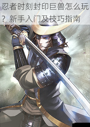 忍者时刻封印巨兽怎么玩？新手入门及技巧指南