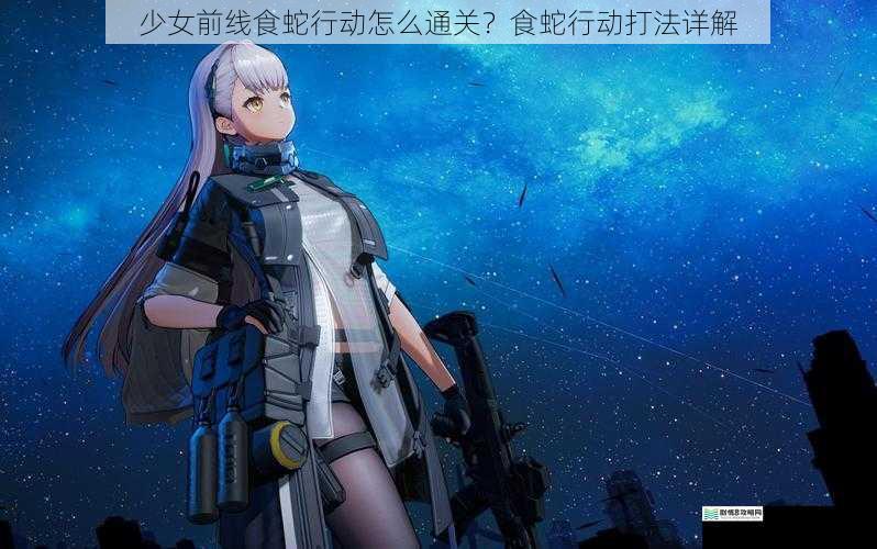 少女前线食蛇行动怎么通关？食蛇行动打法详解
