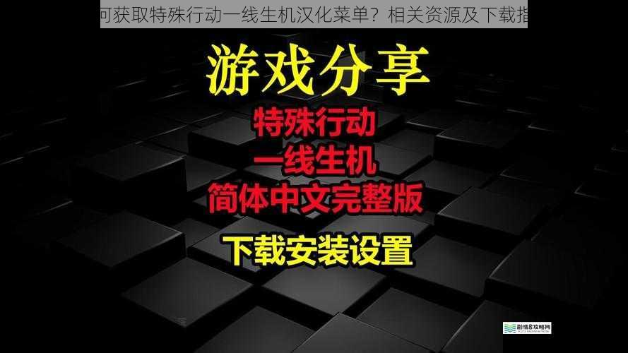 如何获取特殊行动一线生机汉化菜单？相关资源及下载指南