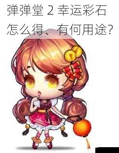 弹弹堂 2 幸运彩石怎么得、有何用途？