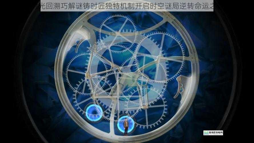 时光回溯巧解谜铸时匠独特机制开启时空谜局逆转命运之旅