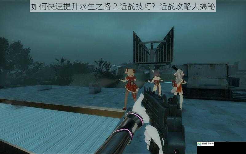 如何快速提升求生之路 2 近战技巧？近战攻略大揭秘