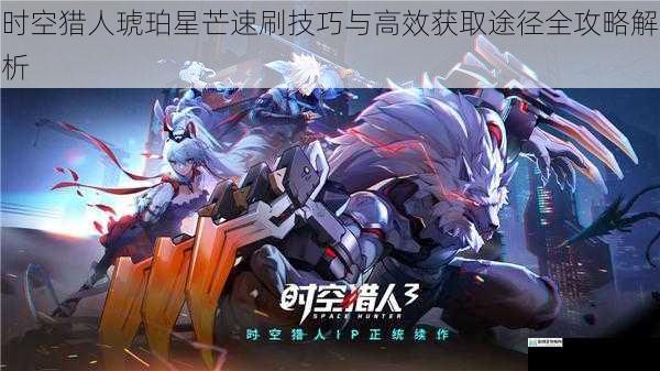 时空猎人琥珀星芒速刷技巧与高效获取途径全攻略解析