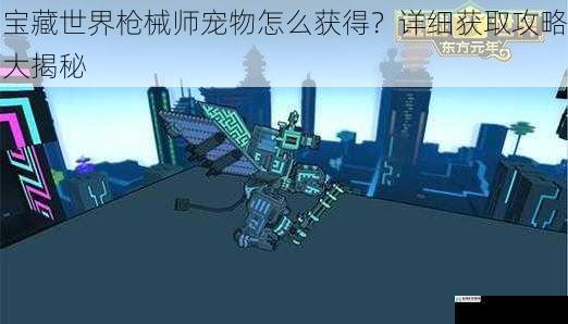 宝藏世界枪械师宠物怎么获得？详细获取攻略大揭秘